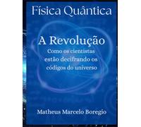 Física Quântica; A Revolução: Como os cientistas estão decifrando os códigos do universo