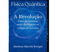 Física Quântica; A Revolução: Como os cientistas estão decifrando os códigos do universo