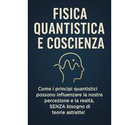 FISICA QUANTISTICA E COSCIENZA: Come i principi quantistici possono influenzare la nostra percezione e la realtà, SENZA bisogno di teorie astratte!
