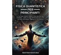 Fisica Quantistica Per Principianti: La Tua Guida Definitiva. Impara Le Basi Della Meccanica Quantistica, Applica La Legge Dellattrazione Per Creare ... Vita: Esplorando L'infinito Potenziale)
