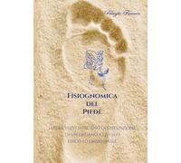Fisiognomica del Piede: Reflessologia plantare: manuale teorico-pratico illustrato e analisi psicosomatica del piede per operatori e appassionati di discipline bionaturali.