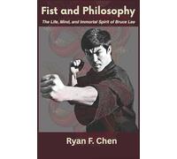 Fist and Philosophy: The Life, Mind, and Immortal Spirit of Bruce Lee