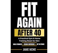 FIT AGAIN AFTER 40: A Practical Gym & Home Training Reset for Men