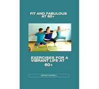 Fit And Fabulous At 60+: Exercises For A Vibrant Life At 60+