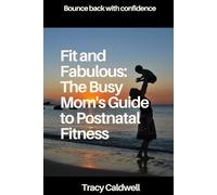 Fit and Fabulous: The Busy Mom's Guide To Postnatal Fitness