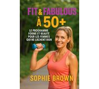 Fit & Fabulous à 50+: Le programme forme et beauté pour les femmes qui ne lâchent rien