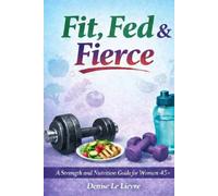 Fit, Fed & Fierce A Strength and Nutrition Guide for Women 45+