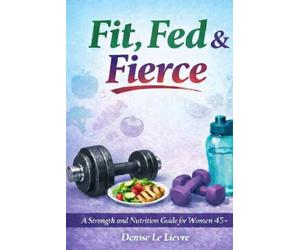 Fit, Fed & Fierce A Strength and Nutrition Guide for Women 45+