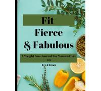 Fit Fierce & Fabulous: Weight Loss Journal For Women over 40: Food, Calories and Weight Loss Trackers/ Daily Food Log and Weight Loss Measurement Tracker/ Before and After Photo Section