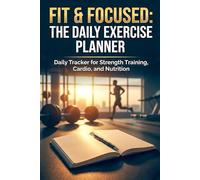 Fit & Focused: The Daily Exercise Planner: Daily Tracker for Strength Training, Cardio, and Nutrition