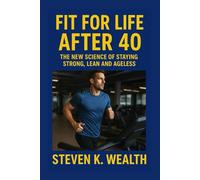 FIT FOR LIFE AFTER 40: The New Science Of Staying Strong, Lean and Ageless