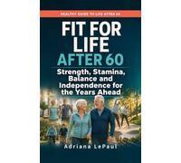 Fit for Life After 60: Strength, Stamina, Balance and Independence for the Years Ahead