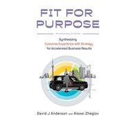 Fit For Purpose 5th Anniversary Edition: Synthesizing Customer Experience With Strategy For Accelerated Business Results