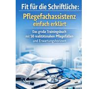 Fit für die Schriftliche: Pflegefachassistenz einfach erklärt: Das große Trainingsbuch mit 50 realitätsnahen Pflegefällen und Erwartungshorizont für die PFA-Ausprüfung