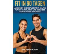 FIT IN 90 TAGEN: ABNEHMEN UND IDEALGEWICHT HALTEN FÜR EIN GLÜCKLICHES UND GESUNDES LEBEN, DAS DU VERDIENST