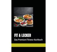 FIT & LECKER: Das Premium Fitness-Kochbuch