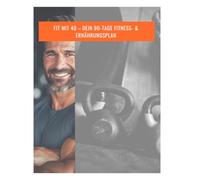 Fit mit 40 - Dein 90-Tage Fitness- & Ernährungsplan - Dein kompletter Guide für mehr Energie: Dieses Buch ist mehr als ein Fitness-Ratgeber - es ist ... Gesundheit und Langlebigkeit ab 40.