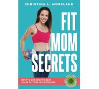 Fit Mom Secrets: How to Get Into the Best Shape of Your Life After Kids