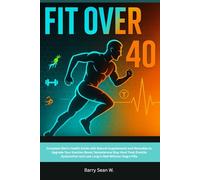 Fit Over 40: Complete Men’s Health Guide with Natural Supplements and Remedies to Upgrade Your Erection Boost Testosterone Stay Hard Treat Erectile Dysfunction and Last Long in Bed Without Viagra Pill