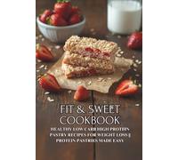 Fit & Sweet Cookbook: Healthy Low Carb High Protein Pastry Recipes for Weight Loss || Protein Pastries Made Easy
