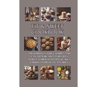 Fit & Sweet Cookbook: High Protein, Low Calories and Easy to Make Sweets Recipes, Perfect for Weight Loss || Cakes, Cookies, Chocolate, Pastries
