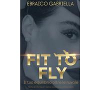 FIT TO FLY: Guida per il benessere ad alta quota per assistenti di volo: alimentazione, allenamento e strategia di lifestyle.