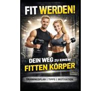 FIT WERDEN!: Dein Weg zu einem fitten Körper