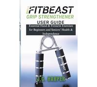 FITBEAST GRIP STRENGTHENER USER GUIDE: Essential Hand & Forearm Exercises for Beginners and Seniors’ Health & Independence