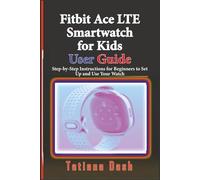 Fitbit Ace LTE Smartwatch for Kids User Guide: Step-by-Step Instructions for Beginners to Set Up and Use Your Watch