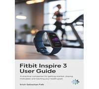 Fitbit Inspire 3 User Guide: A Practical Companion for Getting Started, Staying Motivated, and Reaching Your Health Goals”