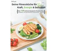 FitFuel: Deine Fitnessküche für Kraft, Energie & Definition: Über 120 einfache Rezepte für Muskelaufbau, Fettabbau und ganzheitliche Performance - gesund, lecker und alltagstauglich
