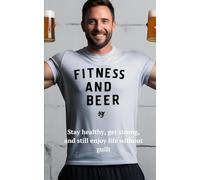 Fitness and Beer: Stay healthy, get strong, and still enjoy life without guilt.