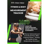 Fitness & Body Measurement Tracker: Diario per Monitorare Peso, Misure e Obiettivi di Allenamento: Planner Settimanale per il Controllo del Peso, BMI ... per Perdita di Peso, Bodybuilding e Benessere