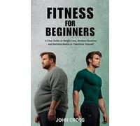 Fitness for Beginners: A Clear Guide on Weight Loss, Workout Routines, and Nutrition Basics to Transform Yourself