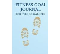 Fitness Goal Journal for Over-50 Walkers: Daily Walking Tracker and Weekly Reflection Log to Stay Active, Healthy, and Motivated After 50