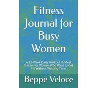 Fitness Journal for Busy Women: A 12-Week Daily Workout & Meal Tracker for Women Who Want to Get Fit Without Wasting Time
