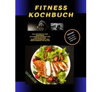 Fitness - Kochbuch lecker - leicht - proteinreich - ausgewogen: Das Kochbuch zum Abnehmen 50 einfache Rezepte für nachhaltigen Gewichtsverlust und mehr Energie im Alltag