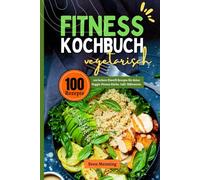 Fitness Kochbuch vegetarisch: 100 leckere Eiweiß Rezepte für deine Veggie-Fitness Küche. Inkl. Nährwerte.