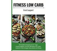Fitness Low Carb Kochbuch: 304 köstliche Low Carb Rezepte, 14-Tage-Ernährungsplan & Tipps für Gewichtsverlust und Fitness - Gesund essen mit Frühstück, Hauptspeisen, Desserts, Snacks & mehr!