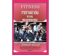 FITNESS MOTIVATION FOR BEGINNERS: Stay Motivated, Build Consistency, and Achieve Real Fitness Results Even as a Beginner