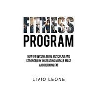 Fitness Program: How to Become More Muscular and Stronger by Increasing Muscle Mass and Burning Fat