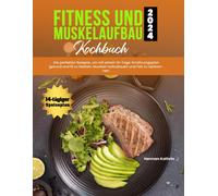 Fitness Und Muskelaufbau Kochbuch 2024: Die Perfekten Rezepte, Um Mit Einem 14-Tage-Ernährungsplan Gesund Und Fit Zu Bleiben, Muskeln Aufzubauen Und Fett Zu Verbrennen.