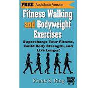 Fitness Walking and Bodyweight Exercises: Supercharge Your Fitness, Build Body Strength, and Live Longer