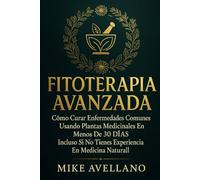 FITOTERAPIA AVANZADA: Cómo Curar Enfermedades Comunes Usando Plantas Medicinales en Menos de 30 DÍAS ¡Incluso Si No Tienes Experiencia en Medicina Natural!