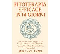 FITOTERAPIA EFFICACE IN 14 GIORNI: Come usare l'antica saggezza per guarire il vostro corpo anche se pensate che i rimedi naturali non funzionino!