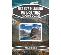 FITZ ROY & LAGUNA DE LOS TRES HIKING GUIDE: Your Complete Patagonia Trekking Guide with Itineraries, Gear Advice, and Scenic Tips - Updated Edition 2025-2026
