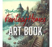 Fitzwhistle's Fantasy Homes Art Book: Fantastic Illustrations From a Magical Land of Whimsical Homes That Only Exist in Your Wildest Dreams