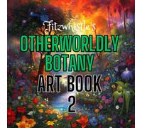 Fitzwhistle's Otherworldly Botany Art Book #2: A Mesmerizing Journey through Sci-Fi and Fantasy Flora; An Art Collection for the Curious and Imaginative