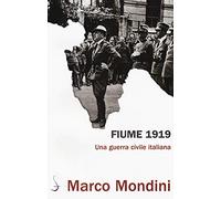 Fiume 1919. Una guerra civile italiana