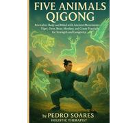 Five Animals Qigong: Revitalize Body and Mind with Ancient Movements, Tiger, Deer, Bear, Monkey, and Crane Practices for Strength and Longevity